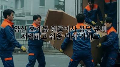 양산 호계동 원룸이사 용달 준비: 저렴하고 쉬운 이사 가이드! ✨