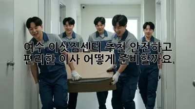 여수 이삿짐센터 추천: 안전하고 편리한 이사, 어떻게 준비할까요?